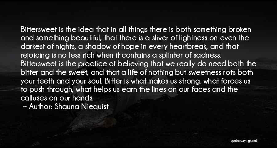 Shauna Niequist Quotes: Bittersweet Is The Idea That In All Things There Is Both Something Broken And Something Beautiful, That There Is A