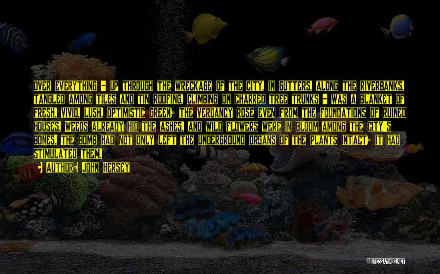 John Hersey Quotes: Over Everything - Up Through The Wreckage Of The City, In Gutters, Along The Riverbanks, Tangled Among Tiles And Tin