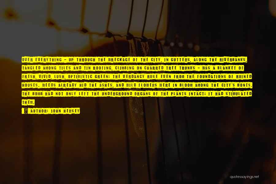 John Hersey Quotes: Over Everything - Up Through The Wreckage Of The City, In Gutters, Along The Riverbanks, Tangled Among Tiles And Tin