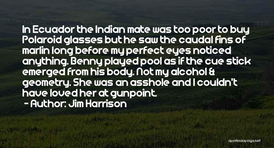 Jim Harrison Quotes: In Ecuador The Indian Mate Was Too Poor To Buy Polaroid Glasses But He Saw The Caudal Fins Of Marlin