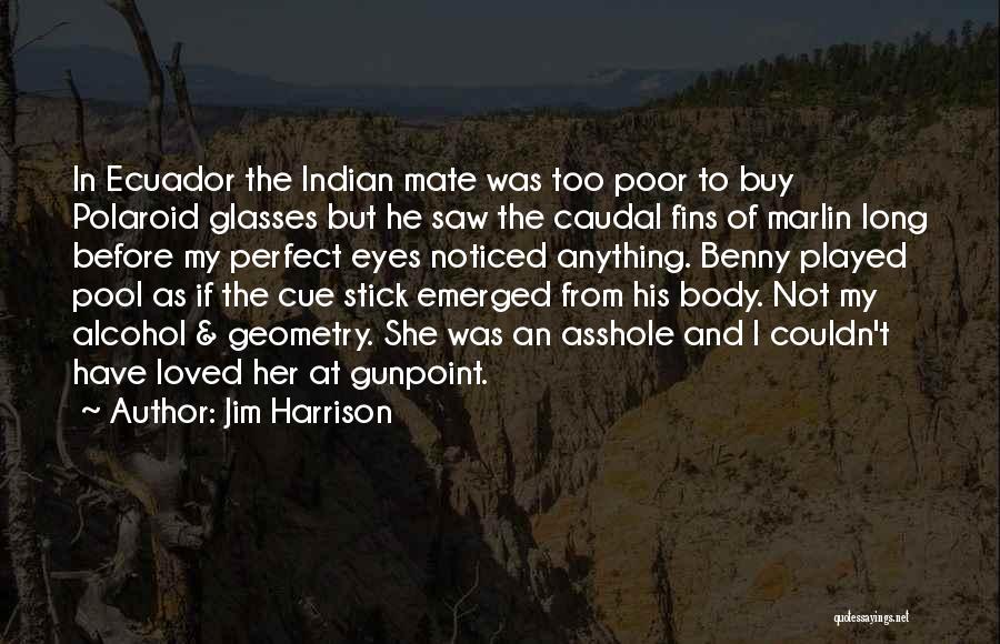 Jim Harrison Quotes: In Ecuador The Indian Mate Was Too Poor To Buy Polaroid Glasses But He Saw The Caudal Fins Of Marlin