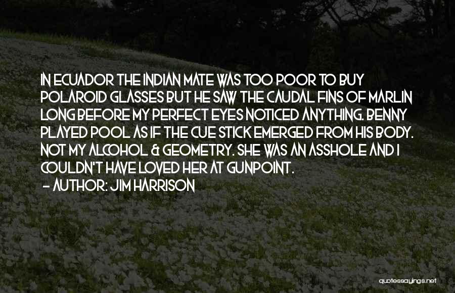 Jim Harrison Quotes: In Ecuador The Indian Mate Was Too Poor To Buy Polaroid Glasses But He Saw The Caudal Fins Of Marlin