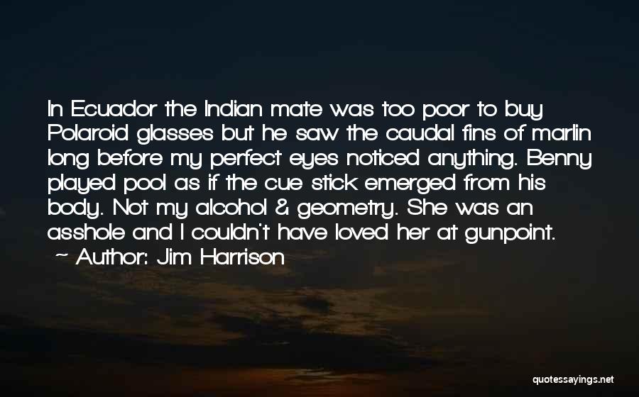 Jim Harrison Quotes: In Ecuador The Indian Mate Was Too Poor To Buy Polaroid Glasses But He Saw The Caudal Fins Of Marlin