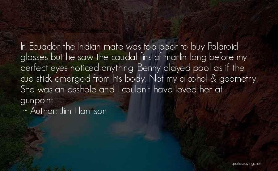 Jim Harrison Quotes: In Ecuador The Indian Mate Was Too Poor To Buy Polaroid Glasses But He Saw The Caudal Fins Of Marlin