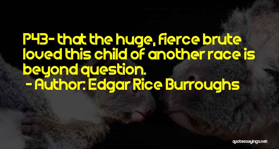 Edgar Rice Burroughs Quotes: P43- That The Huge, Fierce Brute Loved This Child Of Another Race Is Beyond Question.