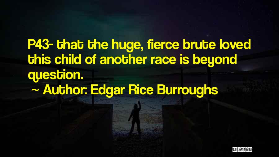 Edgar Rice Burroughs Quotes: P43- That The Huge, Fierce Brute Loved This Child Of Another Race Is Beyond Question.