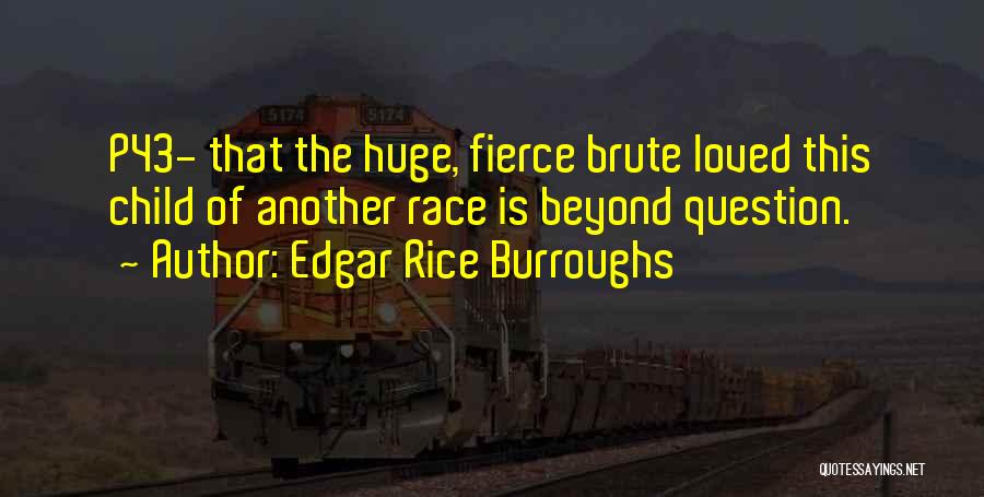Edgar Rice Burroughs Quotes: P43- That The Huge, Fierce Brute Loved This Child Of Another Race Is Beyond Question.
