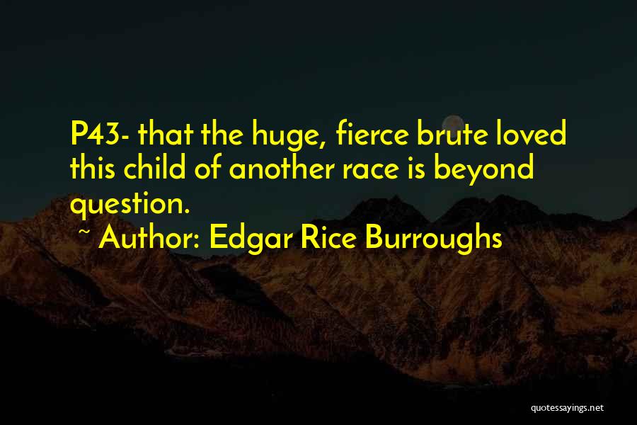 Edgar Rice Burroughs Quotes: P43- That The Huge, Fierce Brute Loved This Child Of Another Race Is Beyond Question.