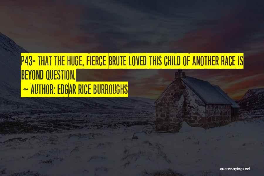 Edgar Rice Burroughs Quotes: P43- That The Huge, Fierce Brute Loved This Child Of Another Race Is Beyond Question.