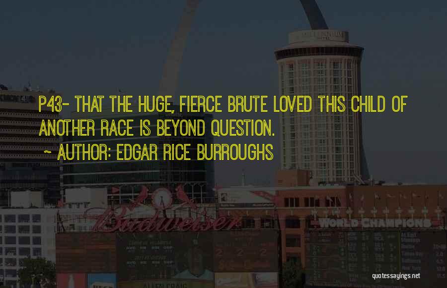 Edgar Rice Burroughs Quotes: P43- That The Huge, Fierce Brute Loved This Child Of Another Race Is Beyond Question.
