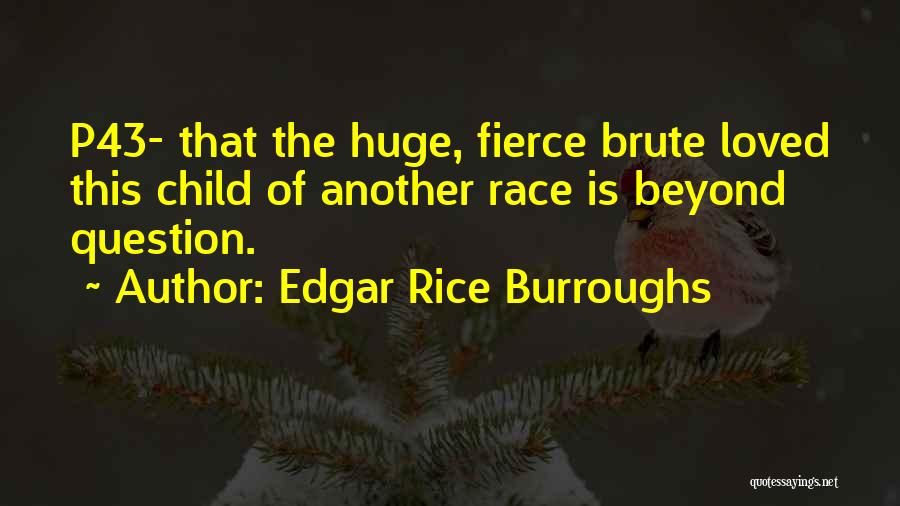 Edgar Rice Burroughs Quotes: P43- That The Huge, Fierce Brute Loved This Child Of Another Race Is Beyond Question.