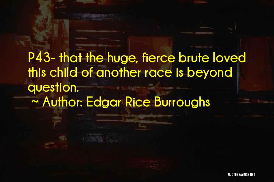 Edgar Rice Burroughs Quotes: P43- That The Huge, Fierce Brute Loved This Child Of Another Race Is Beyond Question.