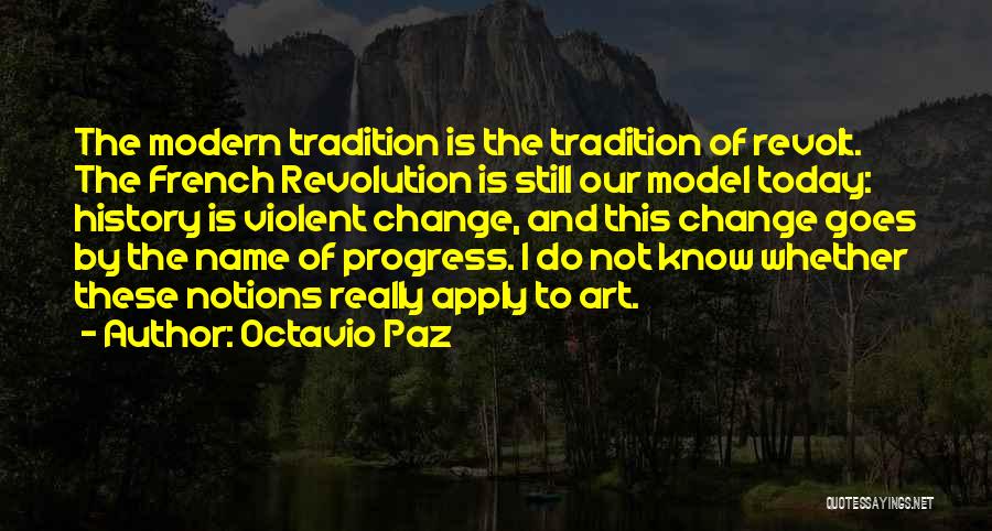 Octavio Paz Quotes: The Modern Tradition Is The Tradition Of Revolt. The French Revolution Is Still Our Model Today: History Is Violent Change,