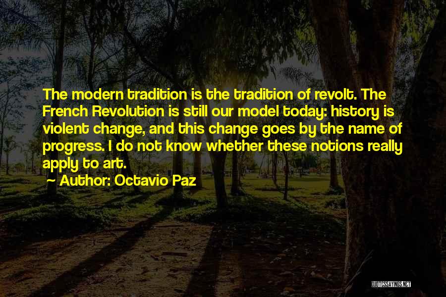 Octavio Paz Quotes: The Modern Tradition Is The Tradition Of Revolt. The French Revolution Is Still Our Model Today: History Is Violent Change,