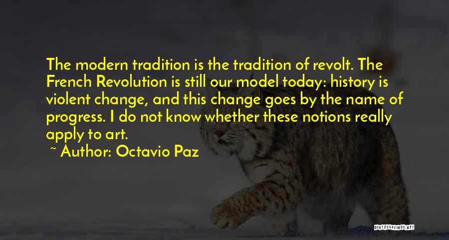 Octavio Paz Quotes: The Modern Tradition Is The Tradition Of Revolt. The French Revolution Is Still Our Model Today: History Is Violent Change,