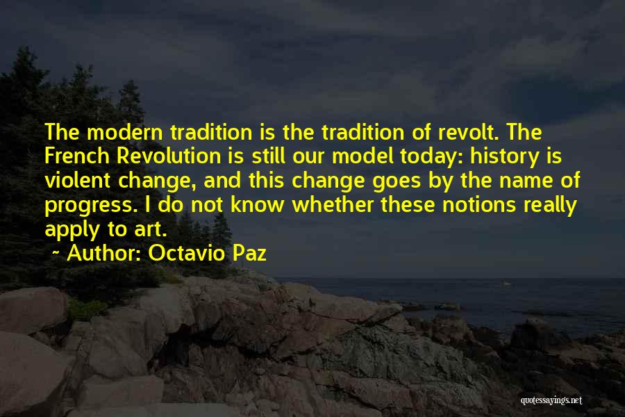 Octavio Paz Quotes: The Modern Tradition Is The Tradition Of Revolt. The French Revolution Is Still Our Model Today: History Is Violent Change,