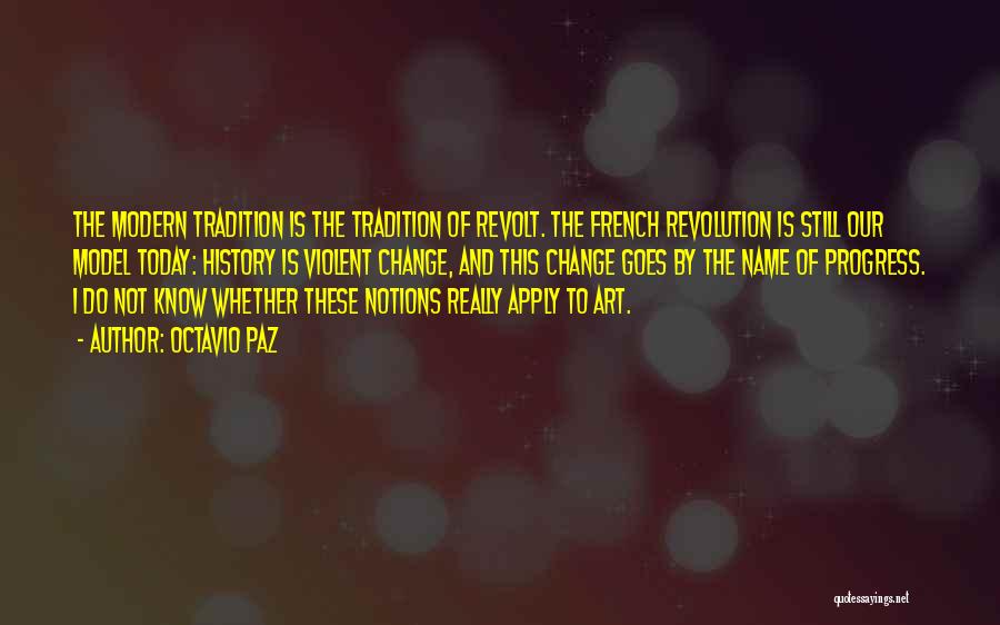 Octavio Paz Quotes: The Modern Tradition Is The Tradition Of Revolt. The French Revolution Is Still Our Model Today: History Is Violent Change,