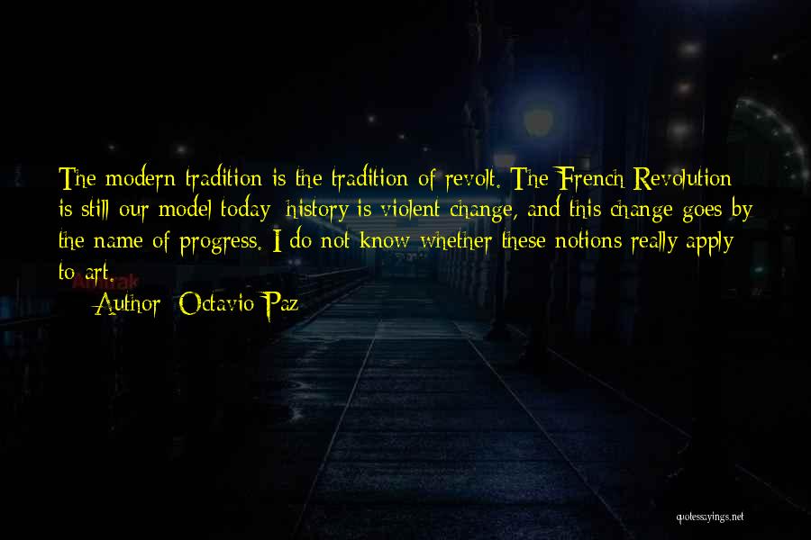 Octavio Paz Quotes: The Modern Tradition Is The Tradition Of Revolt. The French Revolution Is Still Our Model Today: History Is Violent Change,