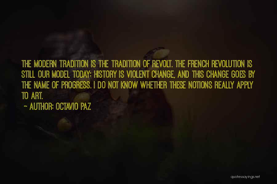 Octavio Paz Quotes: The Modern Tradition Is The Tradition Of Revolt. The French Revolution Is Still Our Model Today: History Is Violent Change,