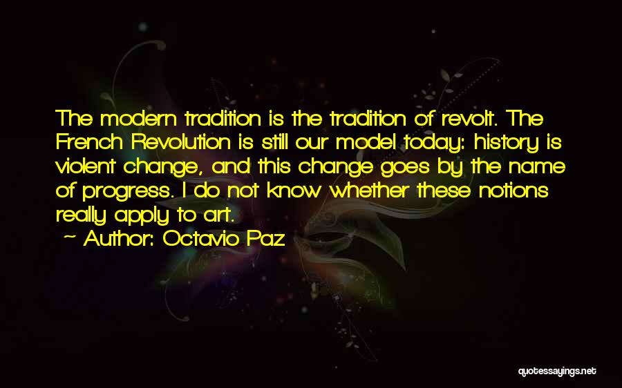 Octavio Paz Quotes: The Modern Tradition Is The Tradition Of Revolt. The French Revolution Is Still Our Model Today: History Is Violent Change,