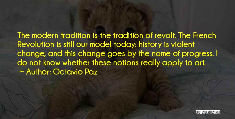 Octavio Paz Quotes: The Modern Tradition Is The Tradition Of Revolt. The French Revolution Is Still Our Model Today: History Is Violent Change,