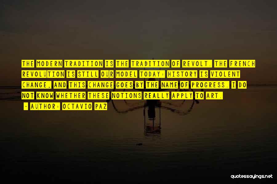 Octavio Paz Quotes: The Modern Tradition Is The Tradition Of Revolt. The French Revolution Is Still Our Model Today: History Is Violent Change,
