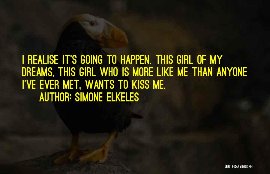 Simone Elkeles Quotes: I Realise It's Going To Happen. This Girl Of My Dreams, This Girl Who Is More Like Me Than Anyone
