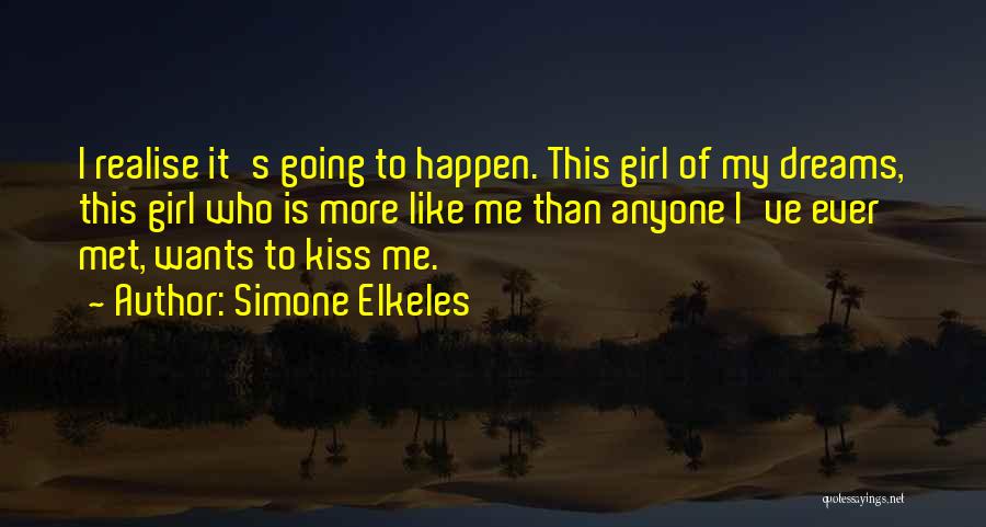 Simone Elkeles Quotes: I Realise It's Going To Happen. This Girl Of My Dreams, This Girl Who Is More Like Me Than Anyone
