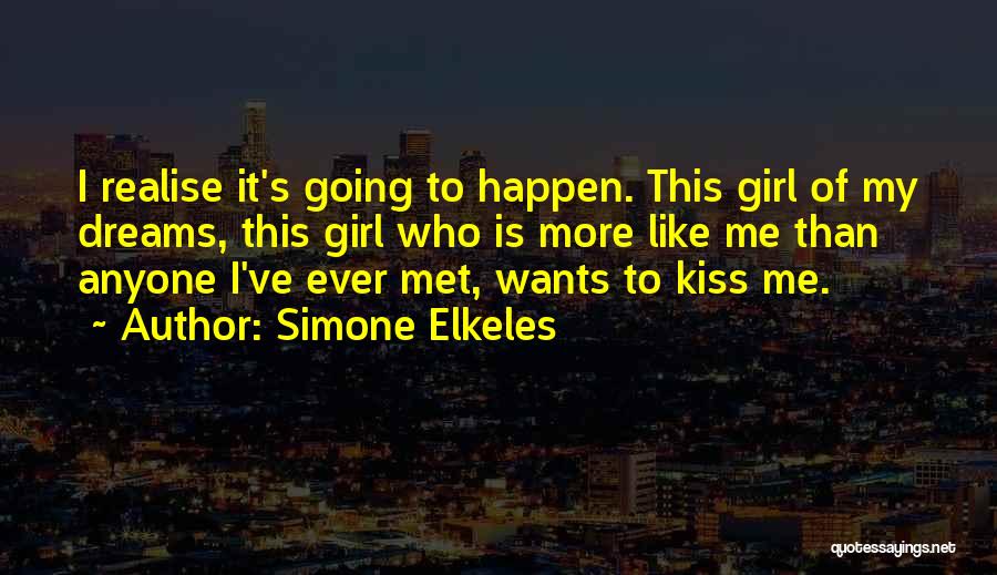 Simone Elkeles Quotes: I Realise It's Going To Happen. This Girl Of My Dreams, This Girl Who Is More Like Me Than Anyone