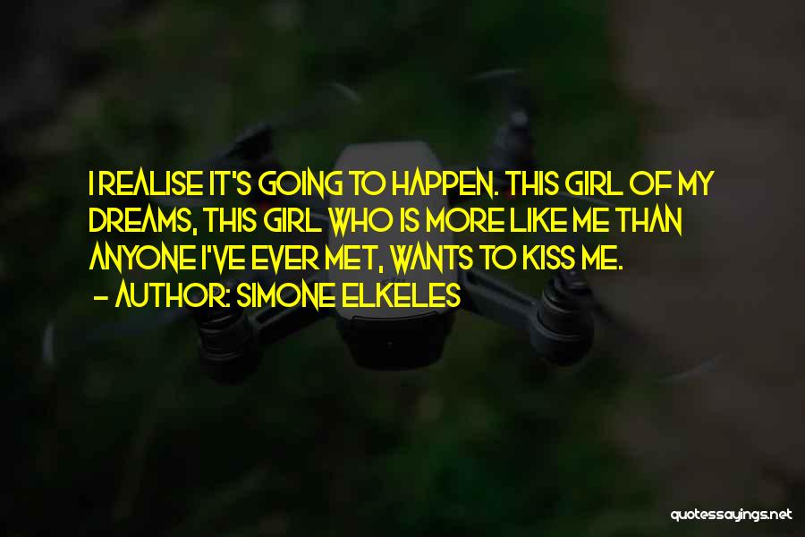 Simone Elkeles Quotes: I Realise It's Going To Happen. This Girl Of My Dreams, This Girl Who Is More Like Me Than Anyone