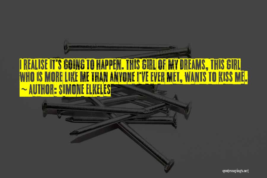 Simone Elkeles Quotes: I Realise It's Going To Happen. This Girl Of My Dreams, This Girl Who Is More Like Me Than Anyone