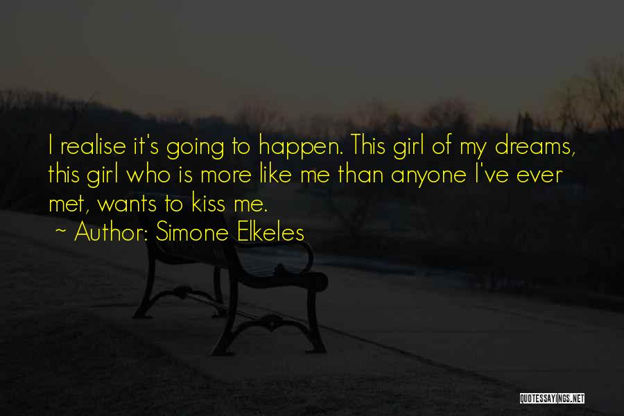 Simone Elkeles Quotes: I Realise It's Going To Happen. This Girl Of My Dreams, This Girl Who Is More Like Me Than Anyone