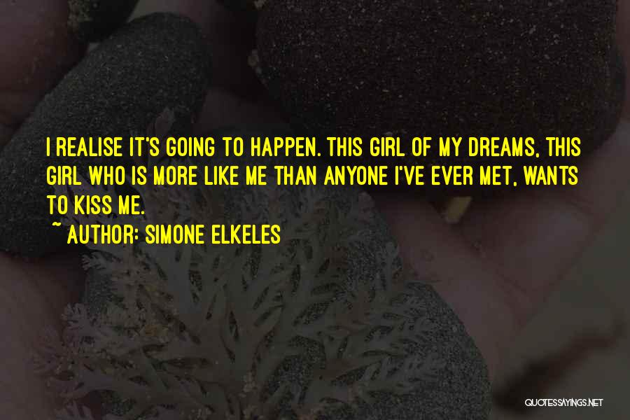 Simone Elkeles Quotes: I Realise It's Going To Happen. This Girl Of My Dreams, This Girl Who Is More Like Me Than Anyone