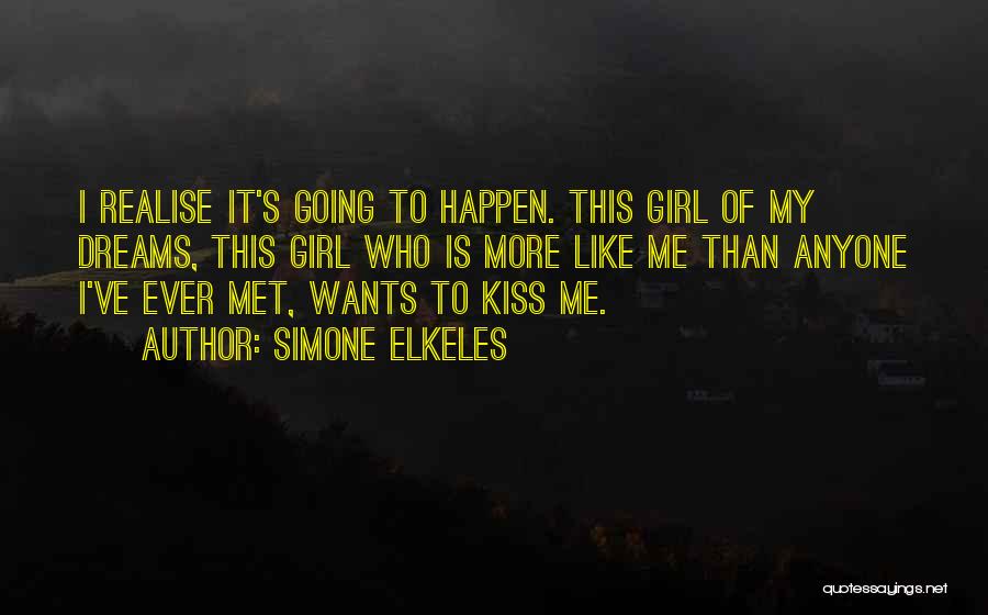 Simone Elkeles Quotes: I Realise It's Going To Happen. This Girl Of My Dreams, This Girl Who Is More Like Me Than Anyone