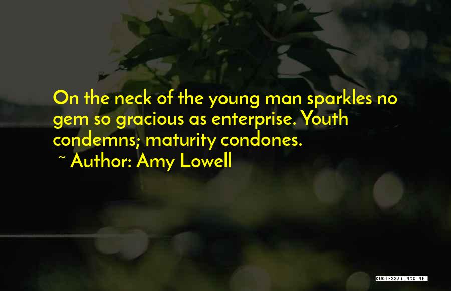 Amy Lowell Quotes: On The Neck Of The Young Man Sparkles No Gem So Gracious As Enterprise. Youth Condemns; Maturity Condones.