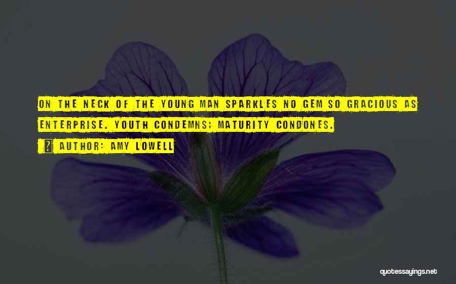 Amy Lowell Quotes: On The Neck Of The Young Man Sparkles No Gem So Gracious As Enterprise. Youth Condemns; Maturity Condones.