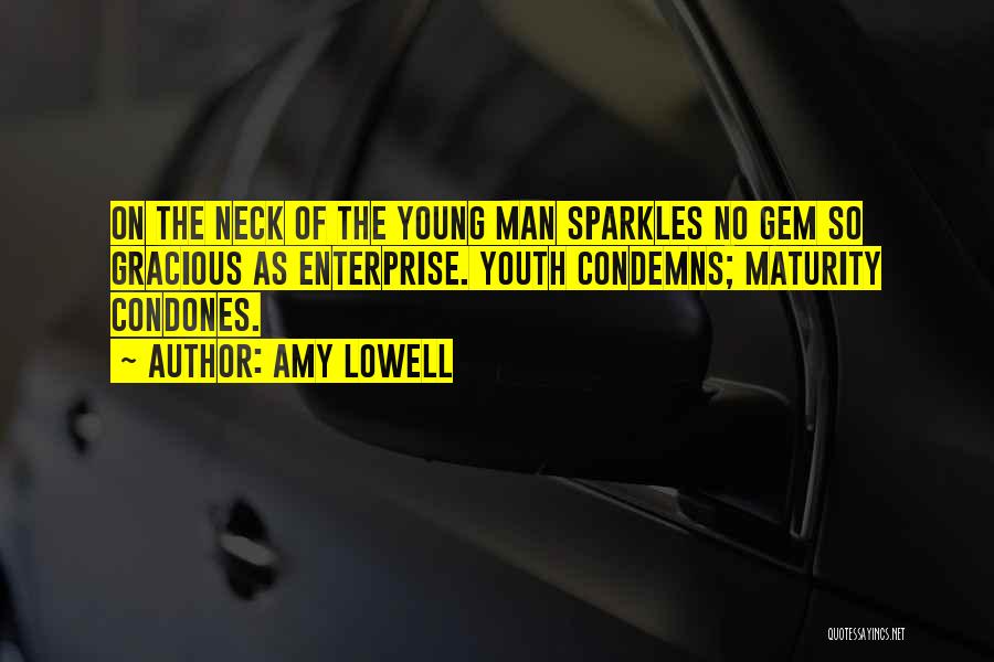 Amy Lowell Quotes: On The Neck Of The Young Man Sparkles No Gem So Gracious As Enterprise. Youth Condemns; Maturity Condones.