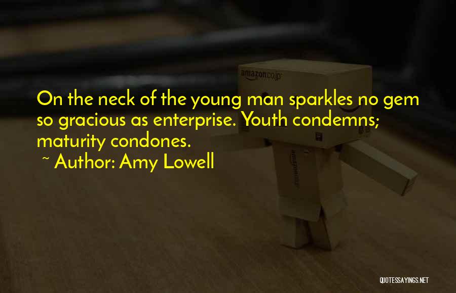 Amy Lowell Quotes: On The Neck Of The Young Man Sparkles No Gem So Gracious As Enterprise. Youth Condemns; Maturity Condones.