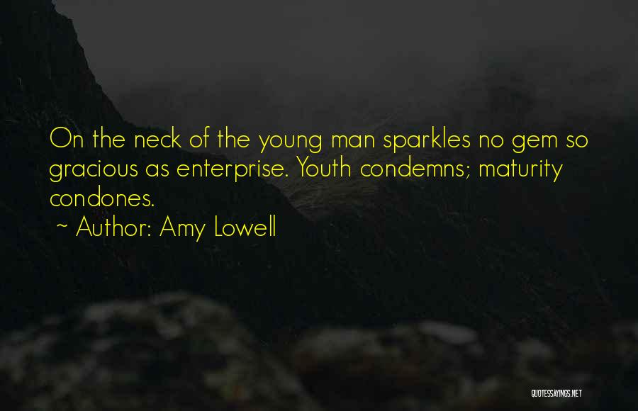 Amy Lowell Quotes: On The Neck Of The Young Man Sparkles No Gem So Gracious As Enterprise. Youth Condemns; Maturity Condones.