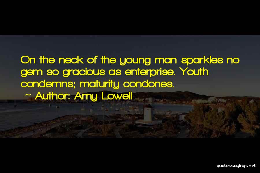 Amy Lowell Quotes: On The Neck Of The Young Man Sparkles No Gem So Gracious As Enterprise. Youth Condemns; Maturity Condones.