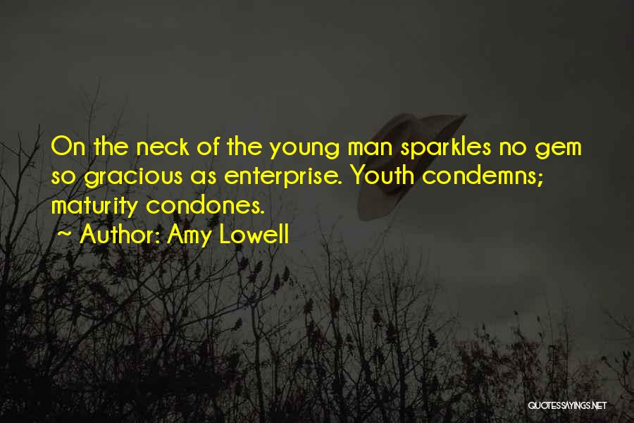 Amy Lowell Quotes: On The Neck Of The Young Man Sparkles No Gem So Gracious As Enterprise. Youth Condemns; Maturity Condones.