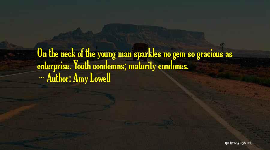 Amy Lowell Quotes: On The Neck Of The Young Man Sparkles No Gem So Gracious As Enterprise. Youth Condemns; Maturity Condones.