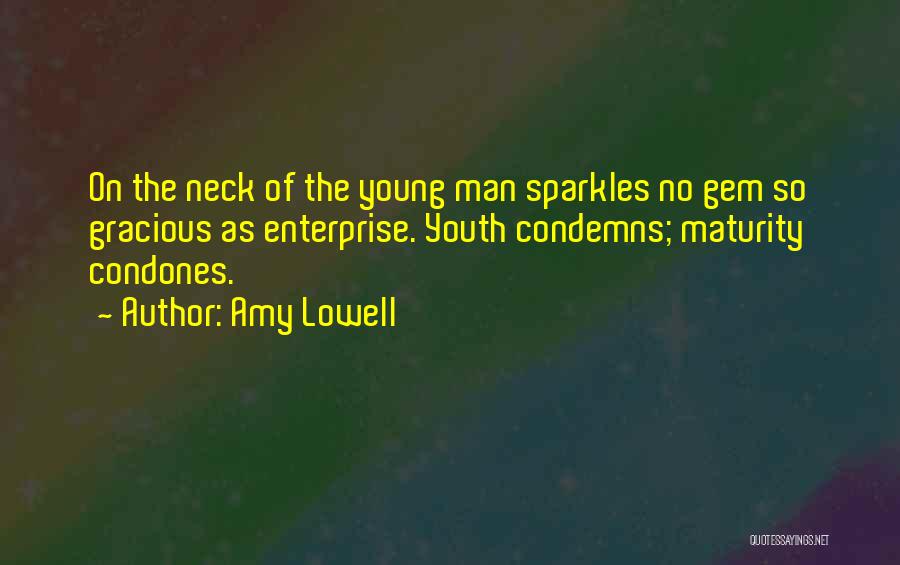 Amy Lowell Quotes: On The Neck Of The Young Man Sparkles No Gem So Gracious As Enterprise. Youth Condemns; Maturity Condones.