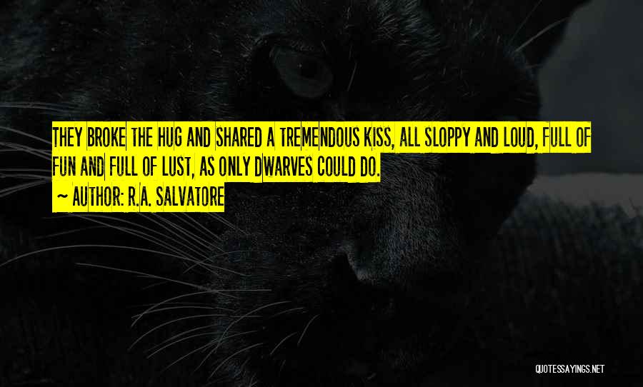 R.A. Salvatore Quotes: They Broke The Hug And Shared A Tremendous Kiss, All Sloppy And Loud, Full Of Fun And Full Of Lust,
