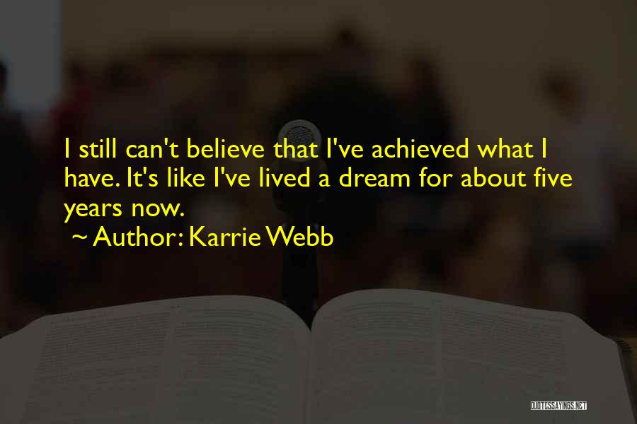 Karrie Webb Quotes: I Still Can't Believe That I've Achieved What I Have. It's Like I've Lived A Dream For About Five Years