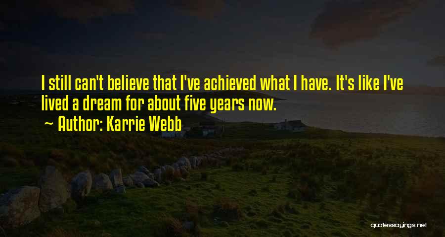 Karrie Webb Quotes: I Still Can't Believe That I've Achieved What I Have. It's Like I've Lived A Dream For About Five Years