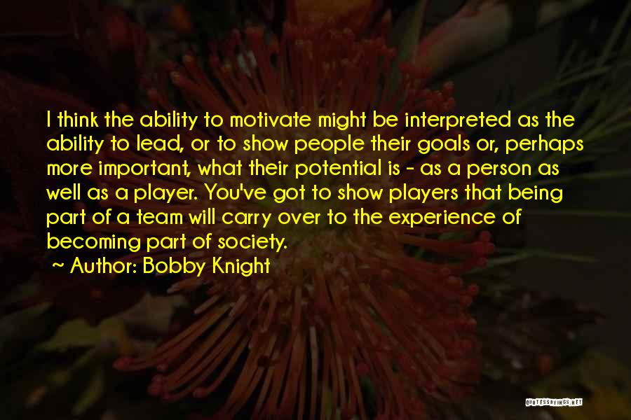 Bobby Knight Quotes: I Think The Ability To Motivate Might Be Interpreted As The Ability To Lead, Or To Show People Their Goals