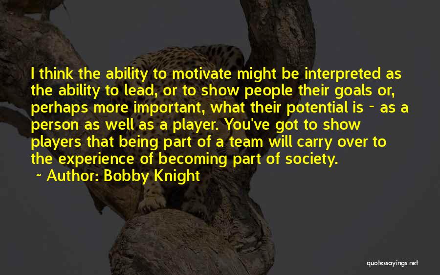 Bobby Knight Quotes: I Think The Ability To Motivate Might Be Interpreted As The Ability To Lead, Or To Show People Their Goals