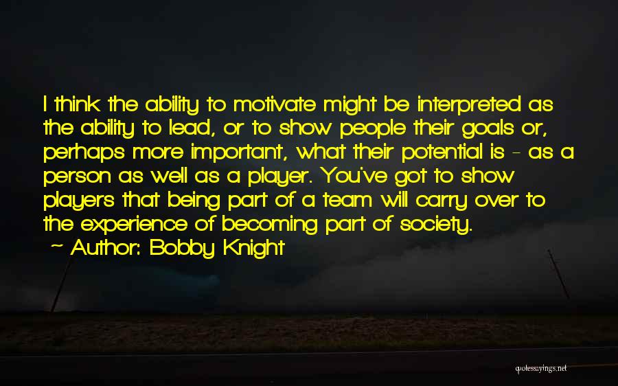 Bobby Knight Quotes: I Think The Ability To Motivate Might Be Interpreted As The Ability To Lead, Or To Show People Their Goals