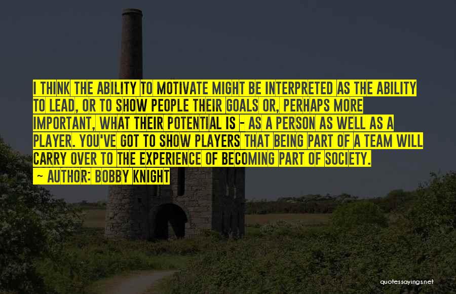 Bobby Knight Quotes: I Think The Ability To Motivate Might Be Interpreted As The Ability To Lead, Or To Show People Their Goals